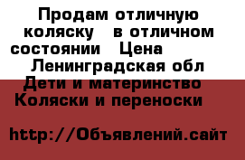 Продам отличную коляску!!!в отличном состоянии › Цена ­ 16 500 - Ленинградская обл. Дети и материнство » Коляски и переноски   